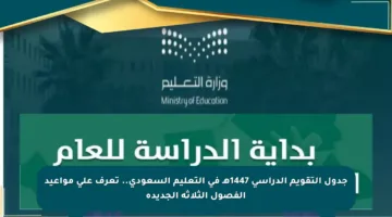جدول التقويم الدراسي 1447هـ في التعليم السعودي.. تعرف على مواعيد الفصول الثلاثة الجديدة